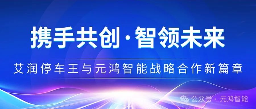 【攜手共創(chuàng)·智領(lǐng)未來(lái)】艾潤(rùn)停車王與元鴻智能戰(zhàn)略合作新篇章